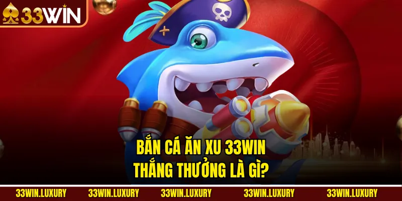 Bắn cá ăn xu 33win thắng thưởng là gì?