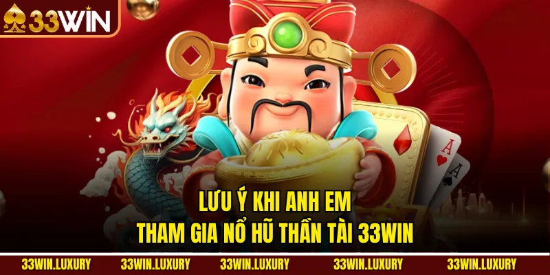 Lưu ý khi anh em tham gia Nổ hũ thần tài 33win