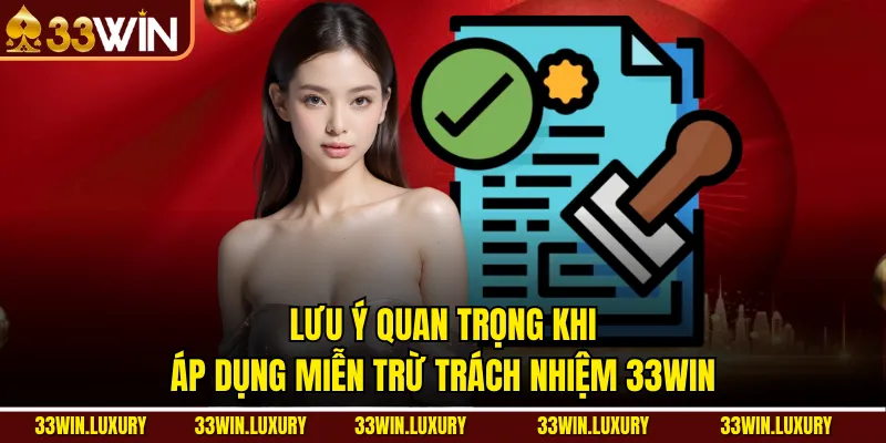 Lưu ý quan trọng khi áp dụng Miễn Trừ Trách Nhiệm 33win